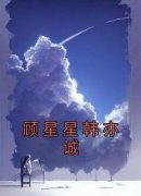 顾星星韩亦诚是哪本小说主角 《顾星星韩亦诚》免费全章节阅读