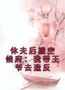 《休夫后搬空候府：我带王爷去造反》郁璃容淮全章节在线阅读