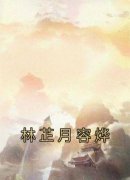 抖音热推小说《林芷月容烨》全文在线阅读