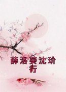 抖音完结《薛洛葵沈玠行》薛洛葵沈玠行(全文在线阅读)