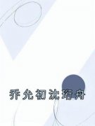 乔允初沈珩舟小说(完本)-乔允初沈珩舟无错版阅读