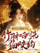 洛明月萧墨宸主角的小说完结版《重生后，我放手让竹马和白月光狗咬狗》全集