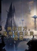 《拥兵百万，皇帝退位让贤给我》林霄林羽-小说未删减阅读