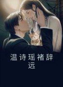 完整版《温诗瑶褚辞远》温诗瑶褚辞远小说免费在线阅读