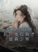 好书推荐《女友抛弃我后，发现我才是真少爷》顾木夏曦全文在线阅读