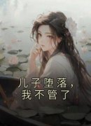 儿子堕落，我不管了小说(完本)-潘婉江轩潘灵灵无错版阅读