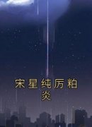 《宋星纯厉粕炎》快手热推宋星纯厉粕炎免费阅读