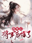 新上《我死后，将军后悔了》菜头小说免费阅读