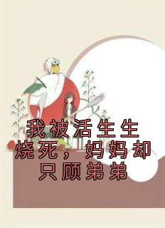 快手热推《我被活生生烧死，妈妈却只顾弟弟》小说主角程泽程立在线阅读