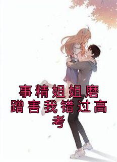 完整版《事精姐姐磨蹭害我错过高考》崔馨馨崔妮妮小说免费在线阅读