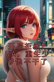 无弹窗小说开局拒绝PUA，重生少爷他不干了 作者楚安尘