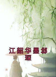 《江韶华墨邶琛》江韶华墨邶琛-小说未删减阅读