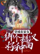 抖音穿成农家女，绑个糙汉好种田by蓉娘娘在线阅读