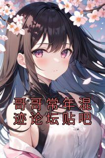 小绮小琨《哥哥常年混迹论坛贴吧》小说完整版