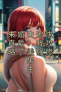 好书推荐《未婚夫追求真爱？我攻略了美强惨男主》许栗梁寒墨梁陌泽全文在线阅读