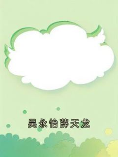 吴永怡薛天龙小说吴永怡薛天龙完整章节