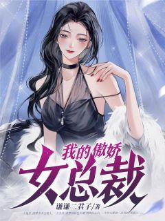 《我的傲娇女总裁》最新章节免费阅读by谦谦二君子无广告小说