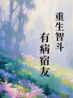 《重生智斗有病宿友小雨孙敏》重生智斗有病宿友全文免费阅读【完整章节】