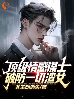 《顶级情感谋士，破防一切渣女》王家平齐藤全章节完结版在线阅读