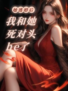 《她逃婚后，我和她死对头he了》by千鹤小说完结版在线阅读