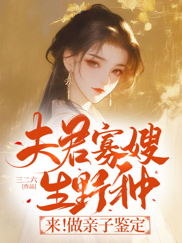 夫君寡嫂生野种？来！做亲子鉴定（夫君寡嫂生野种？来！做亲子鉴定）小说完结版在线阅读