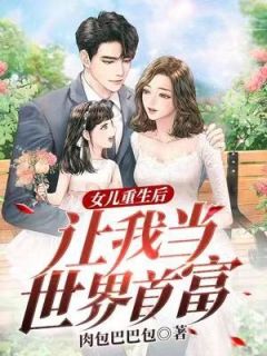 《女儿重生后，让我当世界首富！》完整版-白宇白依依在线全文阅读