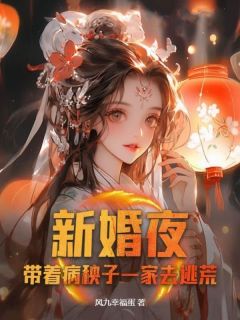 《新婚夜，带着病秧子一家去逃荒》by风九幸福蛋免费阅读小说大结局