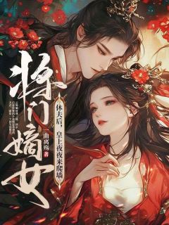 【热文】《将门嫡女休夫后，竹马皇上宠入怀》主角云锦婳萧槿安小说全集免费阅读