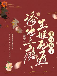 无弹窗小说重生诱他上瘾生娃死遁，王爷疯了 作者爱吃大番茄呀呀呀