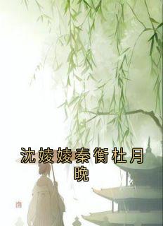 《沈婈婈秦衡杜月晚》沈婈婈秦衡无广告在线阅读