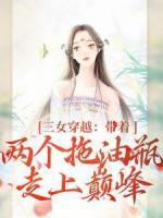 段晓棠林婉婉祝明月小说(三女穿越：带着两个拖油瓶走上巅峰)_段晓棠林婉婉祝明月小说最新章节